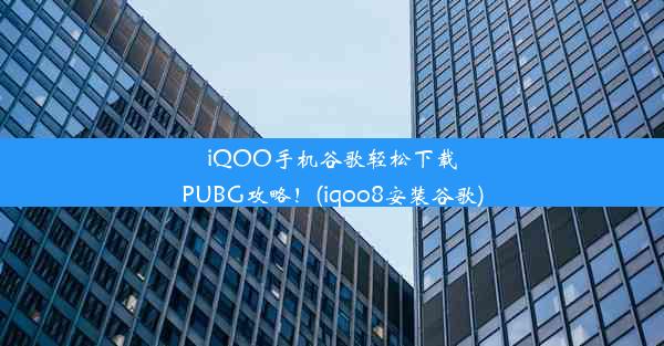 iQOO手机谷歌轻松下载PUBG攻略！(iqoo8安装谷歌)