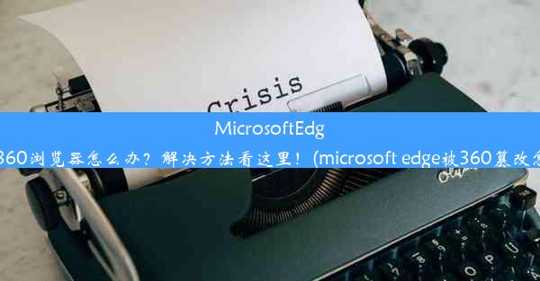 MicrosoftEdge被替换为360浏览器怎么办？解决方法看这里！(microsoft edge被360篡改怎么改回