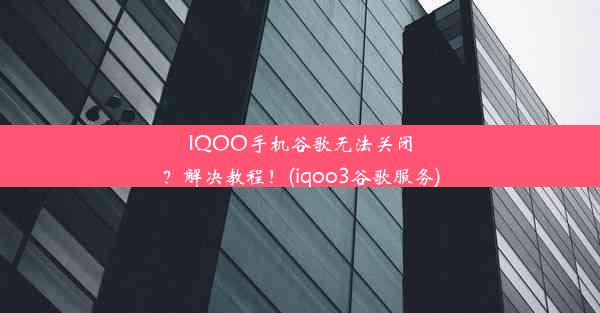 IQOO手机谷歌无法关闭？解决教程！(iqoo3谷歌服务)