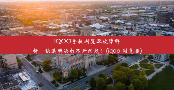 iQOO手机浏览器故障解析，快速解决打不开问题！(iqoo 浏览器)