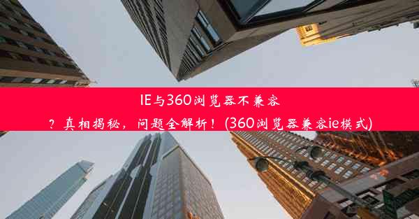 IE与360浏览器不兼容？真相揭秘，问题全解析！(360浏览器兼容ie模式)