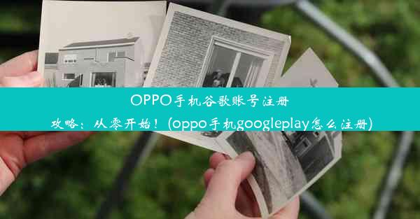 OPPO手机谷歌账号注册攻略：从零开始！(oppo手机googleplay怎么注册)