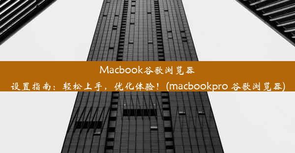 Macbook谷歌浏览器设置指南：轻松上手，优化体验！(macbookpro 谷歌浏览器)