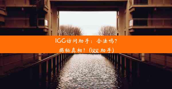 IGG访问助手：合法吗？揭秘真相！(igg 助手)