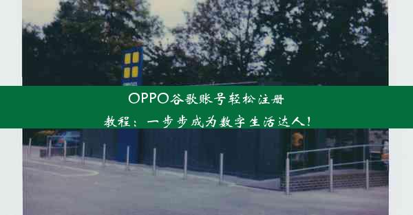 OPPO谷歌账号轻松注册教程：一步步成为数字生活达人！