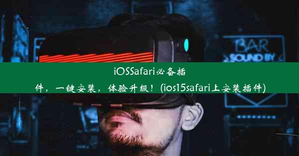 iOSSafari必备插件，一键安装，体验升级！(ios15safari上安装插件)