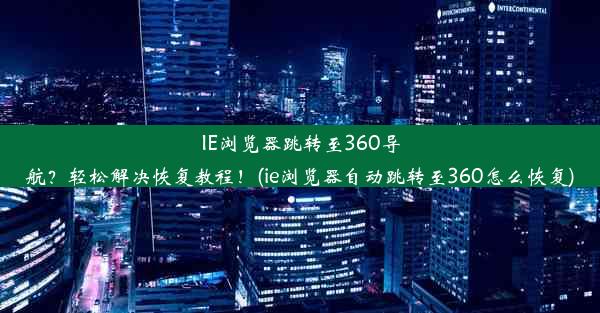 IE浏览器跳转至360导航？轻松解决恢复教程！(ie浏览器自动跳转至360怎么恢复)