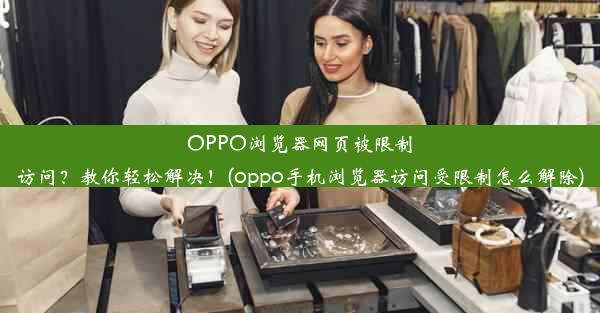 OPPO浏览器网页被限制访问？教你轻松解决！(oppo手机浏览器访问受限制怎么解除)