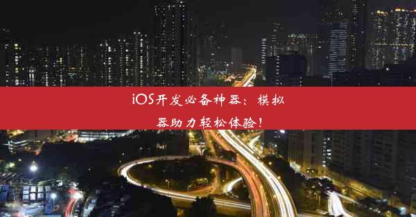 iOS开发必备神器：模拟器助力轻松体验！