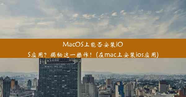 MacOS上能否安装iOS应用？揭秘这一操作！(在mac上安装ios应用)