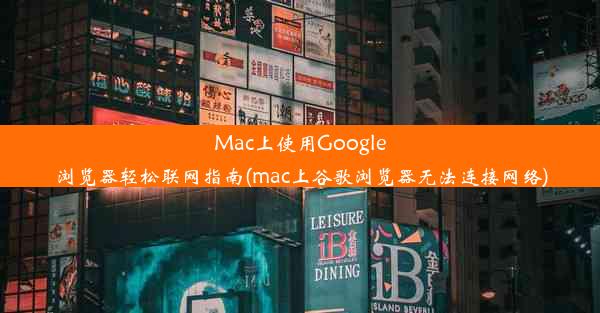 Mac上使用Google浏览器轻松联网指南(mac上谷歌浏览器无法连接网络)