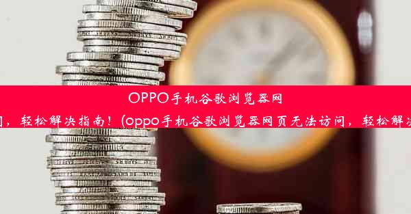 OPPO手机谷歌浏览器网页无法访问，轻松解决指南！(oppo手机谷歌浏览器网页无法访问，轻松解决指南问题)