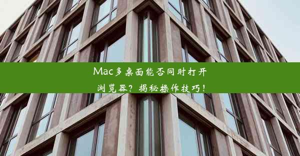 Mac多桌面能否同时打开浏览器？揭秘操作技巧！