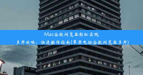 Mac谷歌浏览器轻松实现多开攻略：快速操作指南(苹果电脑谷歌浏览器多开)