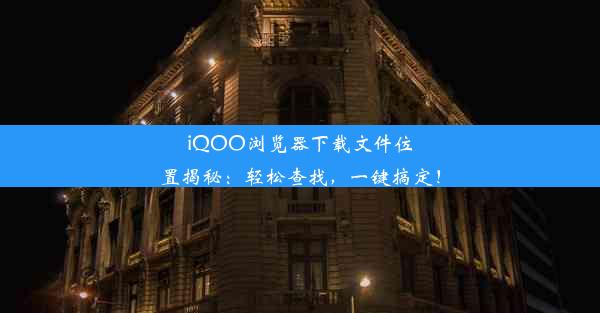 iQOO浏览器下载文件位置揭秘：轻松查找，一键搞定！