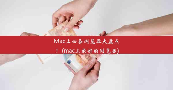 Mac上必备浏览器大盘点！(mac上最好的浏览器)