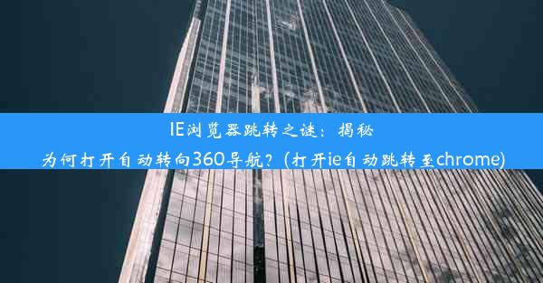 IE浏览器跳转之谜：揭秘为何打开自动转向360导航？(打开ie自动跳转至chrome)