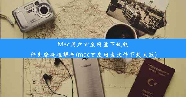 Mac用户百度网盘下载软件失踪疑难解析(mac百度网盘文件下载失败)