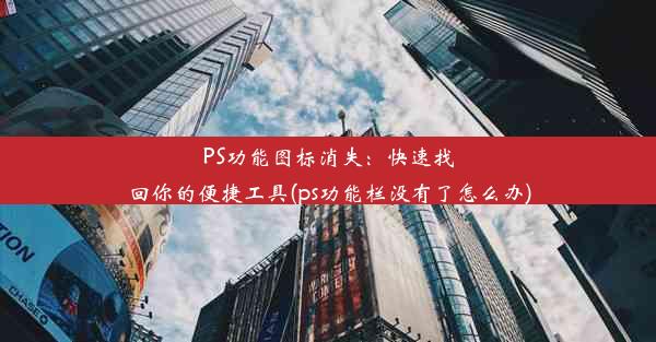 PS功能图标消失：快速找回你的便捷工具(ps功能栏没有了怎么办)