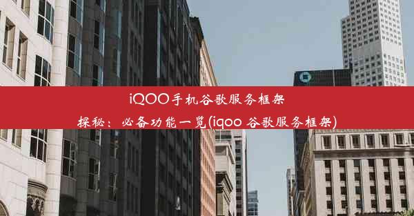 iQOO手机谷歌服务框架探秘：必备功能一览(iqoo 谷歌服务框架)