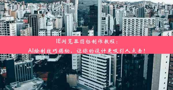 IE浏览器图标制作教程：AI绘制技巧揭秘，让你的设计更吸引人点击！