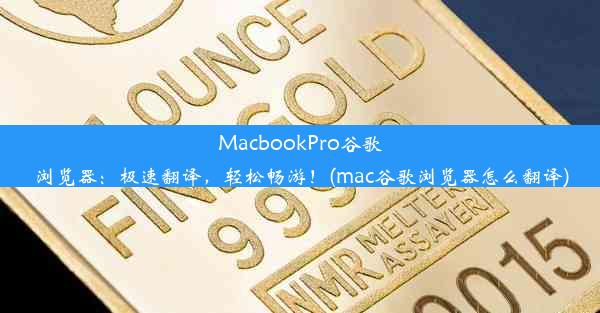 MacbookPro谷歌浏览器：极速翻译，轻松畅游！(mac谷歌浏览器怎么翻译)