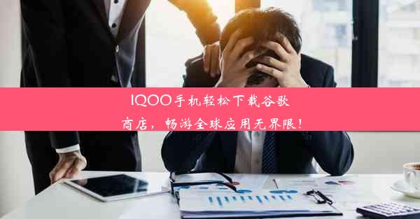 IQOO手机轻松下载谷歌商店，畅游全球应用无界限！