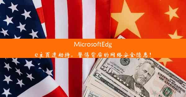 MicrosoftEdge主页遭劫持，警惕背后的网络安全隐患！