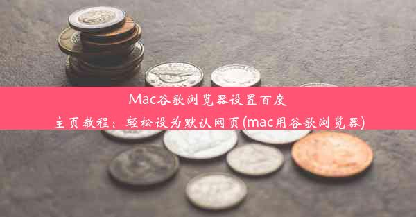 Mac谷歌浏览器设置百度主页教程：轻松设为默认网页(mac用谷歌浏览器)