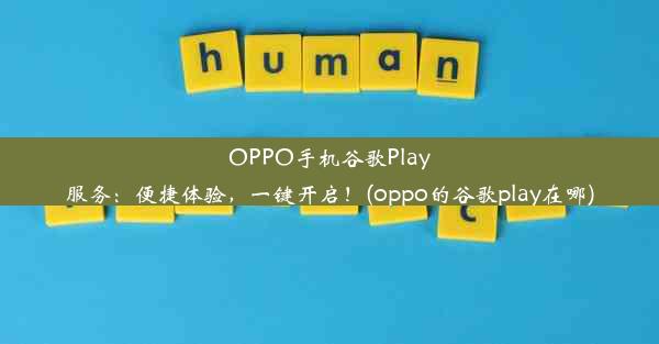 OPPO手机谷歌Play服务：便捷体验，一键开启！(oppo的谷歌play在哪)