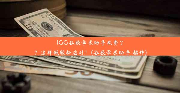 IGG谷歌学术助手收费了？这样做轻松应对！(谷歌学术助手 插件)