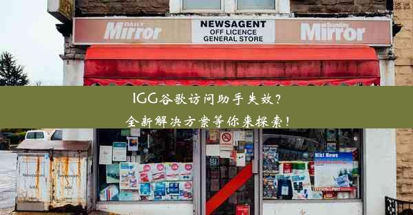 IGG谷歌访问助手失效？全新解决方案等你来探索！