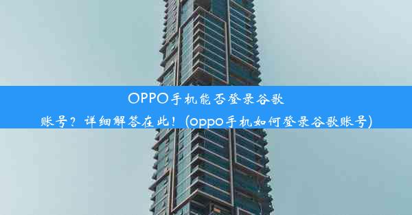 OPPO手机能否登录谷歌账号？详细解答在此！(oppo手机如何登录谷歌账号)