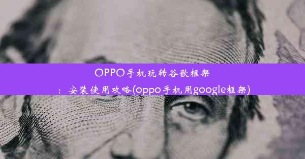 OPPO手机玩转谷歌框架：安装使用攻略(oppo手机用google框架)