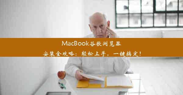 MacBook谷歌浏览器安装全攻略：轻松上手，一键搞定！