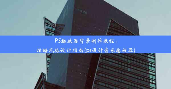 PS播放器背景制作教程：炫酷风格设计指南(ps设计音乐播放器)