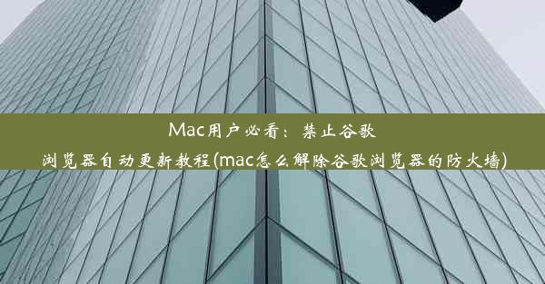 Mac用户必看：禁止谷歌浏览器自动更新教程(mac怎么解除谷歌浏览器的防火墙)