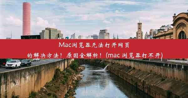 Mac浏览器无法打开网页的解决方法！原因全解析！(mac 浏览器打不开)