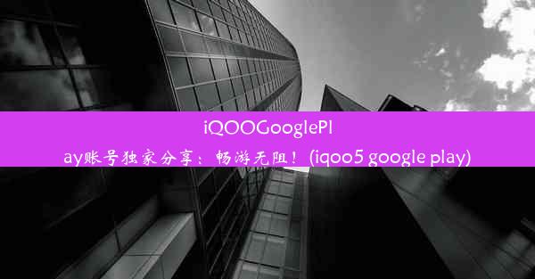 iQOOGooglePlay账号独家分享：畅游无阻！(iqoo5 google play)