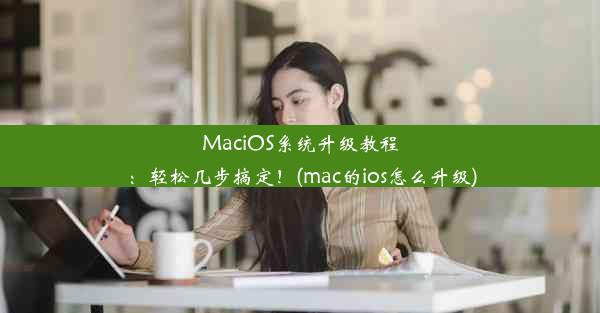 MaciOS系统升级教程：轻松几步搞定！(mac的ios怎么升级)