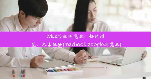 Mac谷歌浏览器：快速浏览，尽享体验(macbook google浏览器)