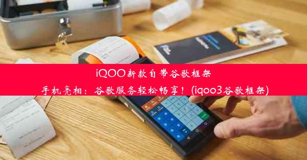 iQOO新款自带谷歌框架手机亮相：谷歌服务轻松畅享！(iqoo3谷歌框架)