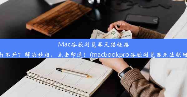 Mac谷歌浏览器天猫链接打不开？解决妙招，点击即通！(macbookpro谷歌浏览器无法联网)