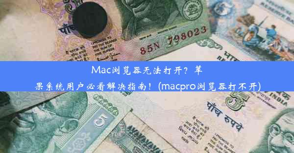 Mac浏览器无法打开？苹果系统用户必看解决指南！(macpro浏览器打不开)