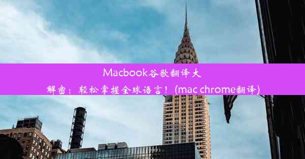 Macbook谷歌翻译大解密：轻松掌握全球语言！(mac chrome翻译)