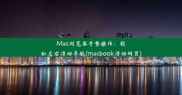 Mac浏览器手势操作：轻松左右滑动导航(macbook滑动网页)