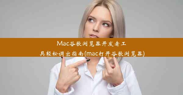 Mac谷歌浏览器开发者工具轻松调出指南(mac打开谷歌浏览器)