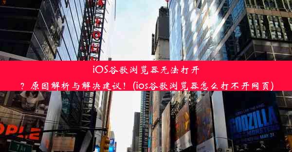 iOS谷歌浏览器无法打开？原因解析与解决建议！(ios谷歌浏览器怎么打不开网页)