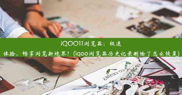 iQOO11浏览器：极速体验，畅享浏览新境界！(iqoo浏览器历史记录删除了怎么恢复)