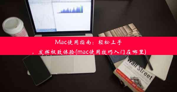 Mac使用指南：轻松上手，发挥极致体验(mac使用技巧入门在哪里)